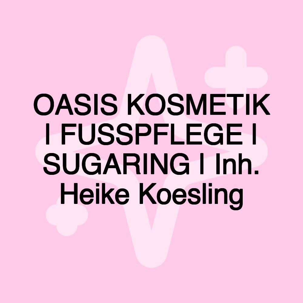 OASIS KOSMETIK | FUSSPFLEGE | SUGARING | Inh. Heike Koesling