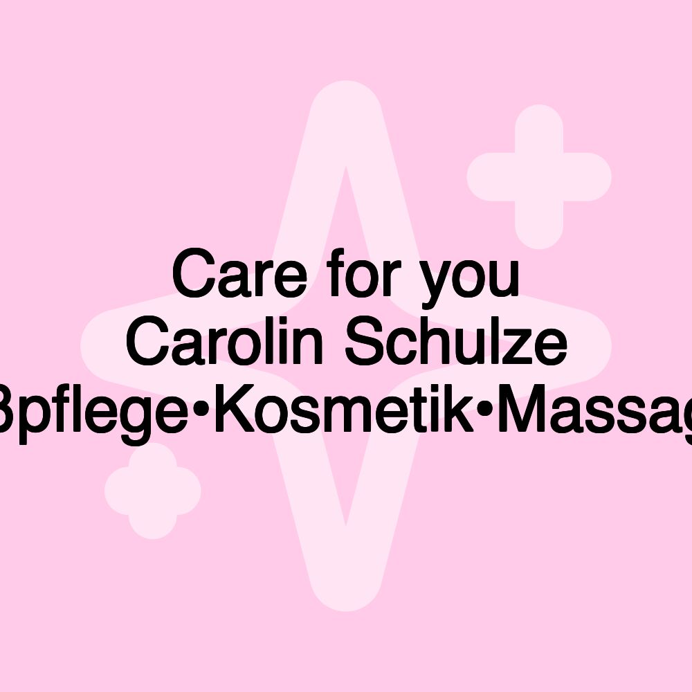 Care for you Carolin Schulze Fußpflege•Kosmetik•Massagen