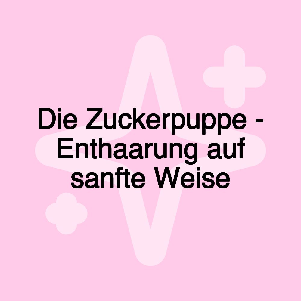 Die Zuckerpuppe - Enthaarung auf sanfte Weise