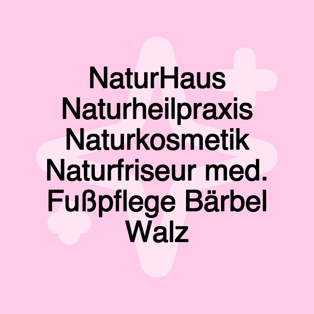 NaturHaus Naturheilpraxis Naturkosmetik Naturfriseur med. Fußpflege Bärbel Walz