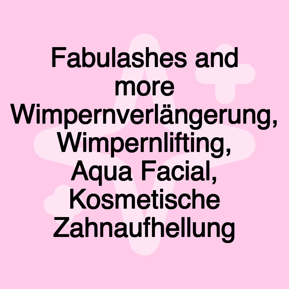 Fabulashes and more Wimpernverlängerung, Wimpernlifting, Aqua Facial, Kosmetische Zahnaufhellung