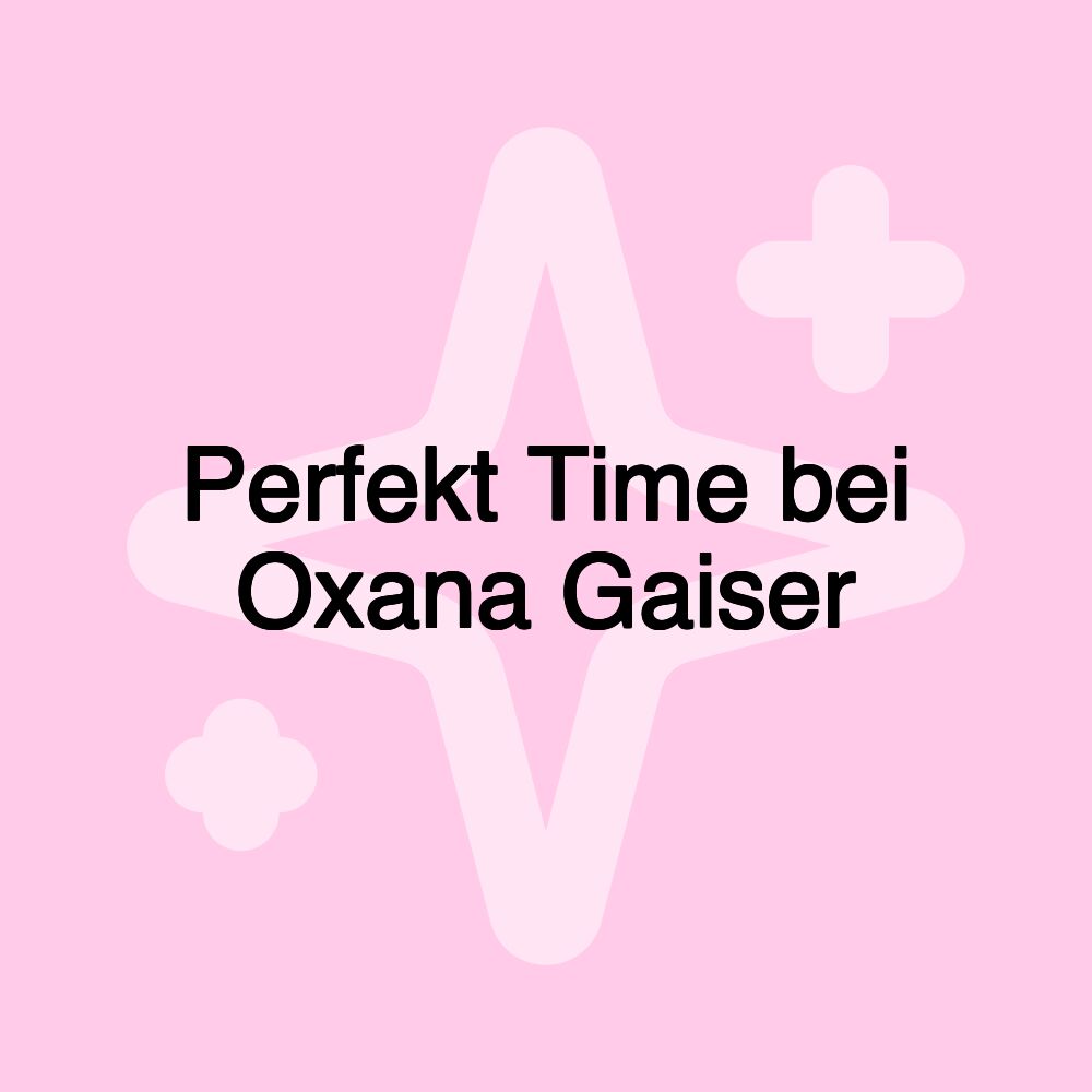 Perfekt Time bei Oxana Gaiser