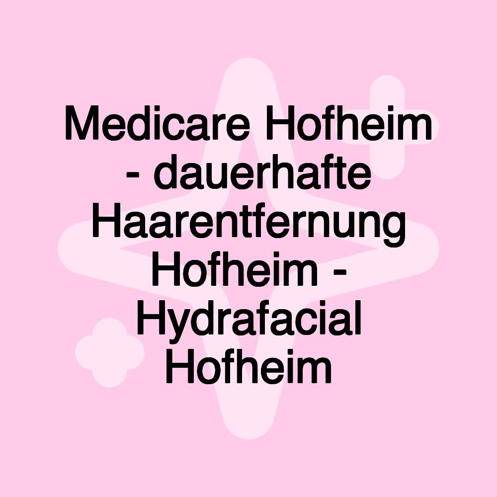 Medicare Hofheim - dauerhafte Haarentfernung Hofheim - Hydrafacial Hofheim