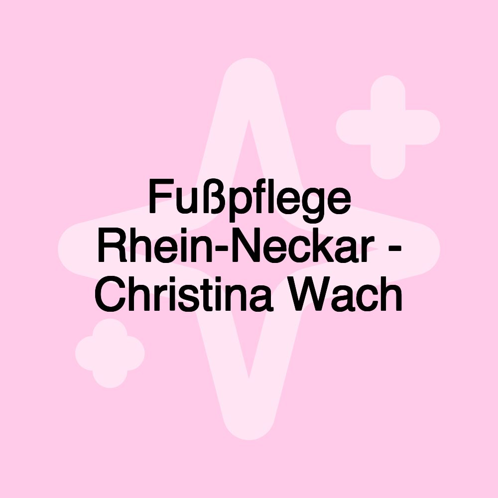 Fußpflege Rhein-Neckar - Christina Wach