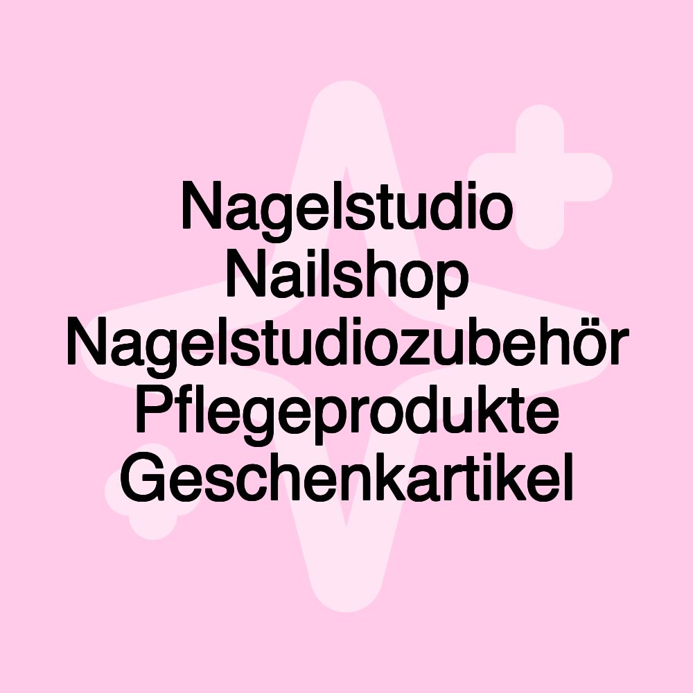 Nagelstudio Nailshop Nagelstudiozubehör Pflegeprodukte Geschenkartikel