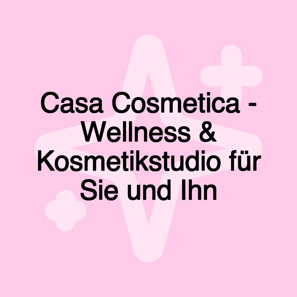 Casa Cosmetica - Wellness & Kosmetikstudio für Sie und Ihn