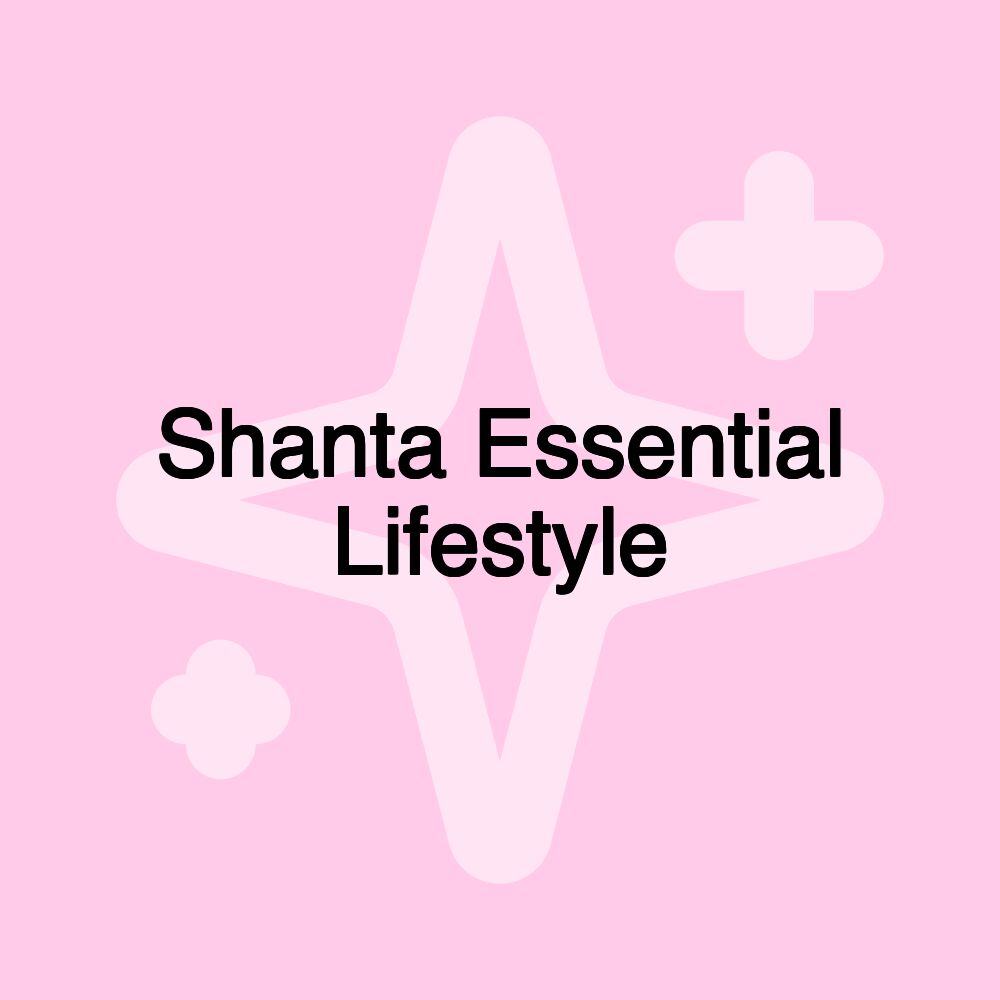 Shanta Essential Lifestyle