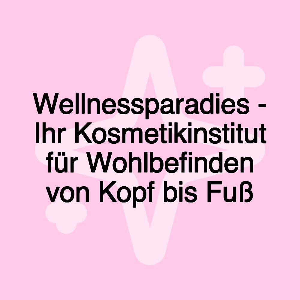 Wellnessparadies - Ihr Kosmetikinstitut für Wohlbefinden von Kopf bis Fuß