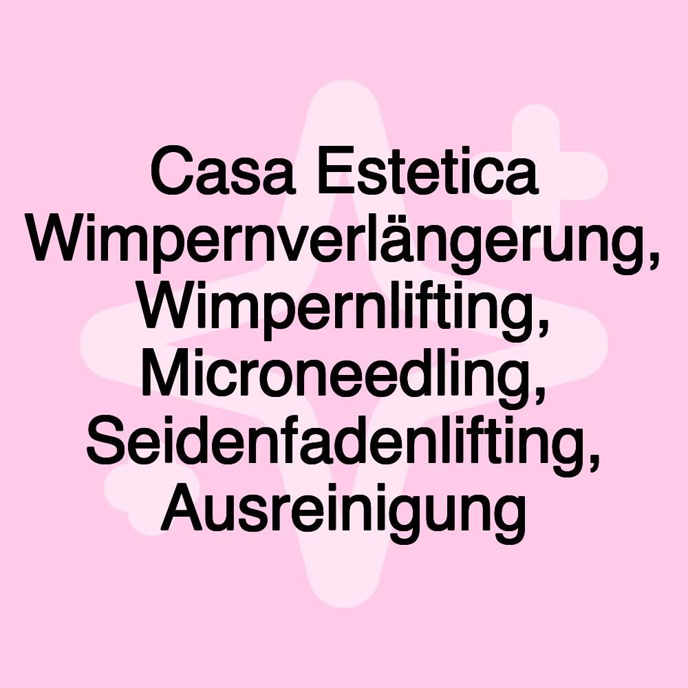 Casa Estetica Wimpernverlängerung, Wimpernlifting, Microneedling, Seidenfadenlifting, Ausreinigung