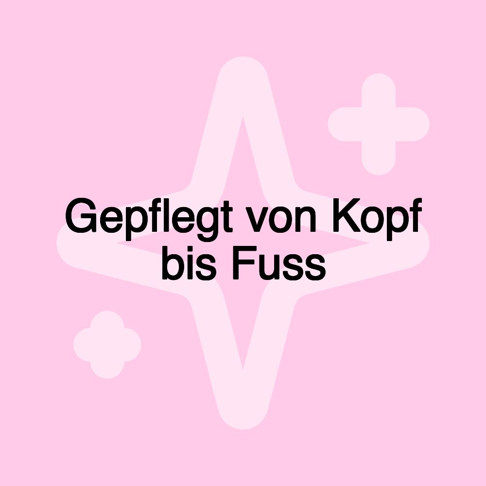 Gepflegt von Kopf bis Fuss