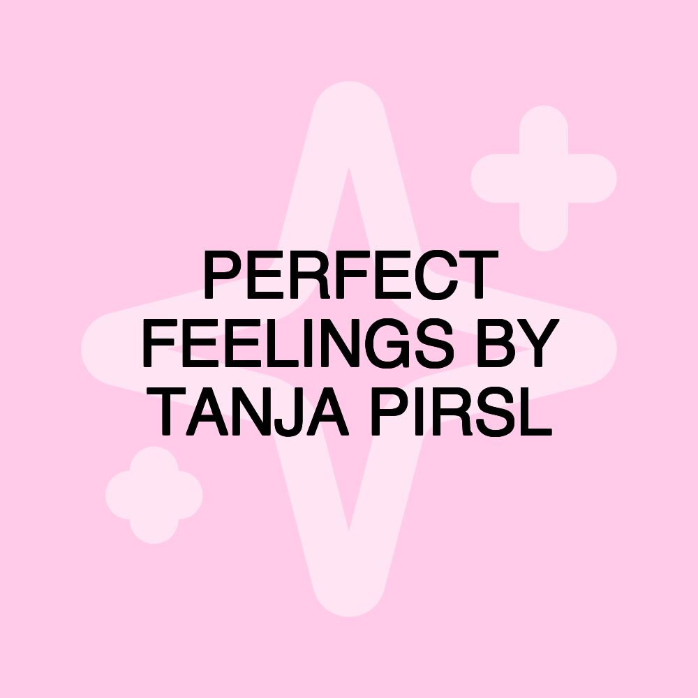 PERFECT FEELINGS BY TANJA PIRSL