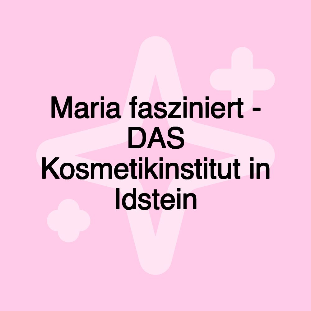 Maria fasziniert - DAS Kosmetikinstitut in Idstein