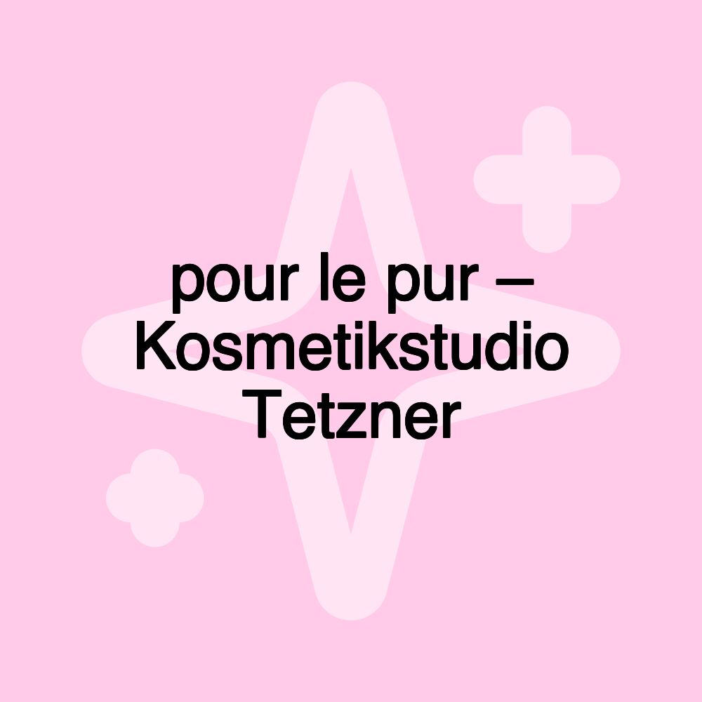 pour le pur – Kosmetikstudio Tetzner