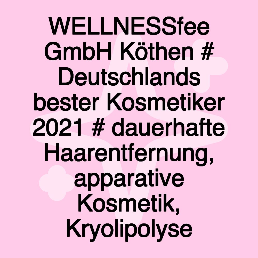 WELLNESSfee GmbH Köthen # Deutschlands bester Kosmetiker 2021 # dauerhafte Haarentfernung, apparative Kosmetik, Kryolipolyse