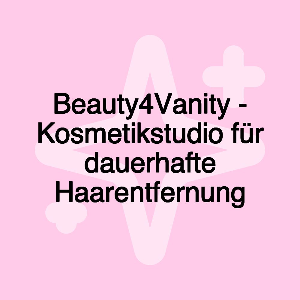 Beauty4Vanity - Kosmetikstudio für dauerhafte Haarentfernung