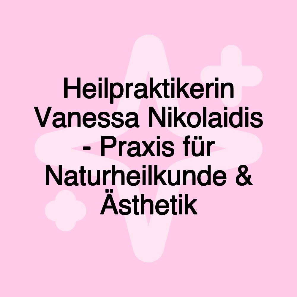 Heilpraktikerin Vanessa Nikolaidis - Praxis für Naturheilkunde & Ästhetik