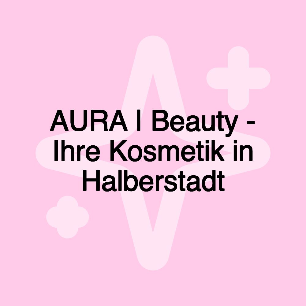 AURA | Beauty - Ihre Kosmetik in Halberstadt