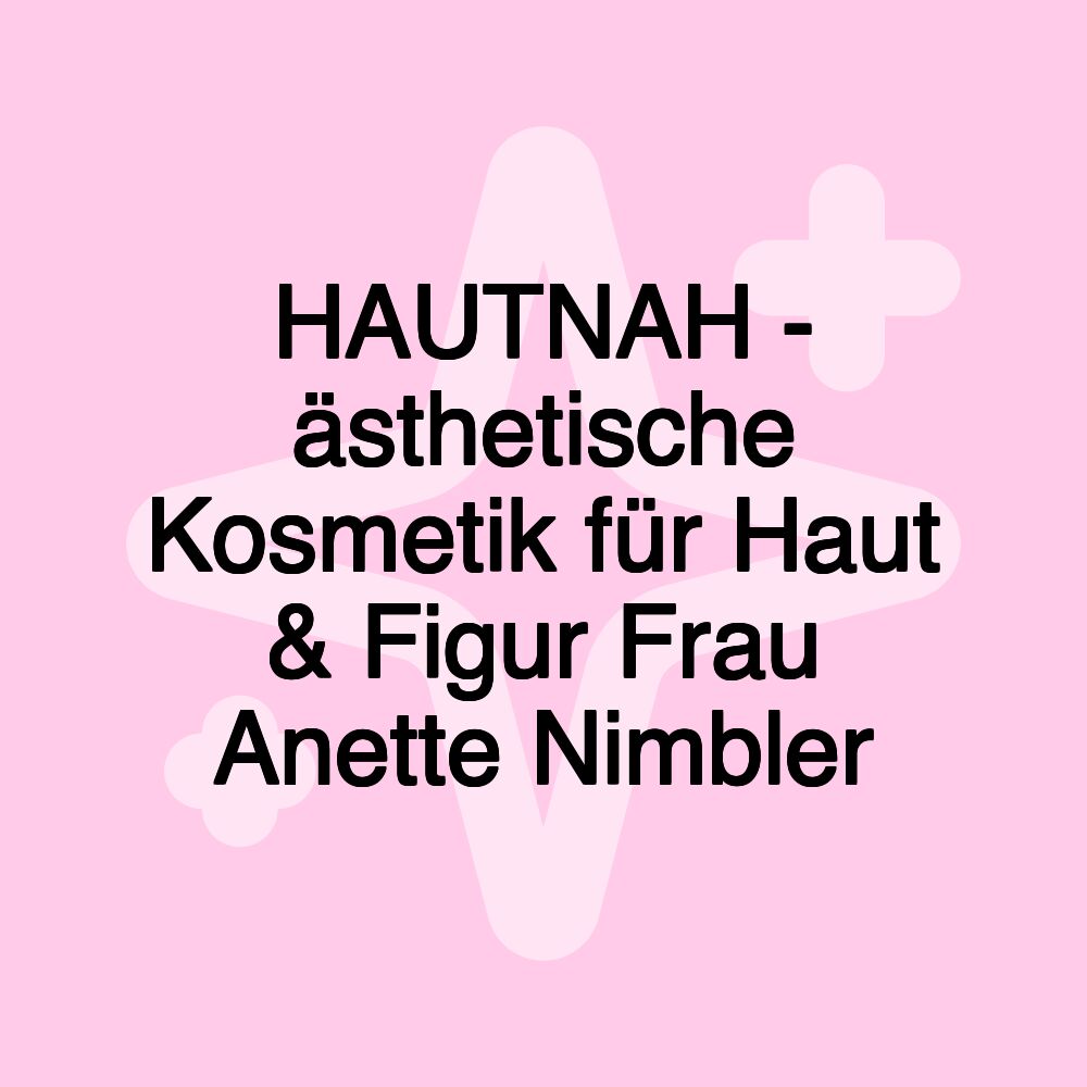 HAUTNAH - ästhetische Kosmetik für Haut & Figur Frau Anette Nimbler