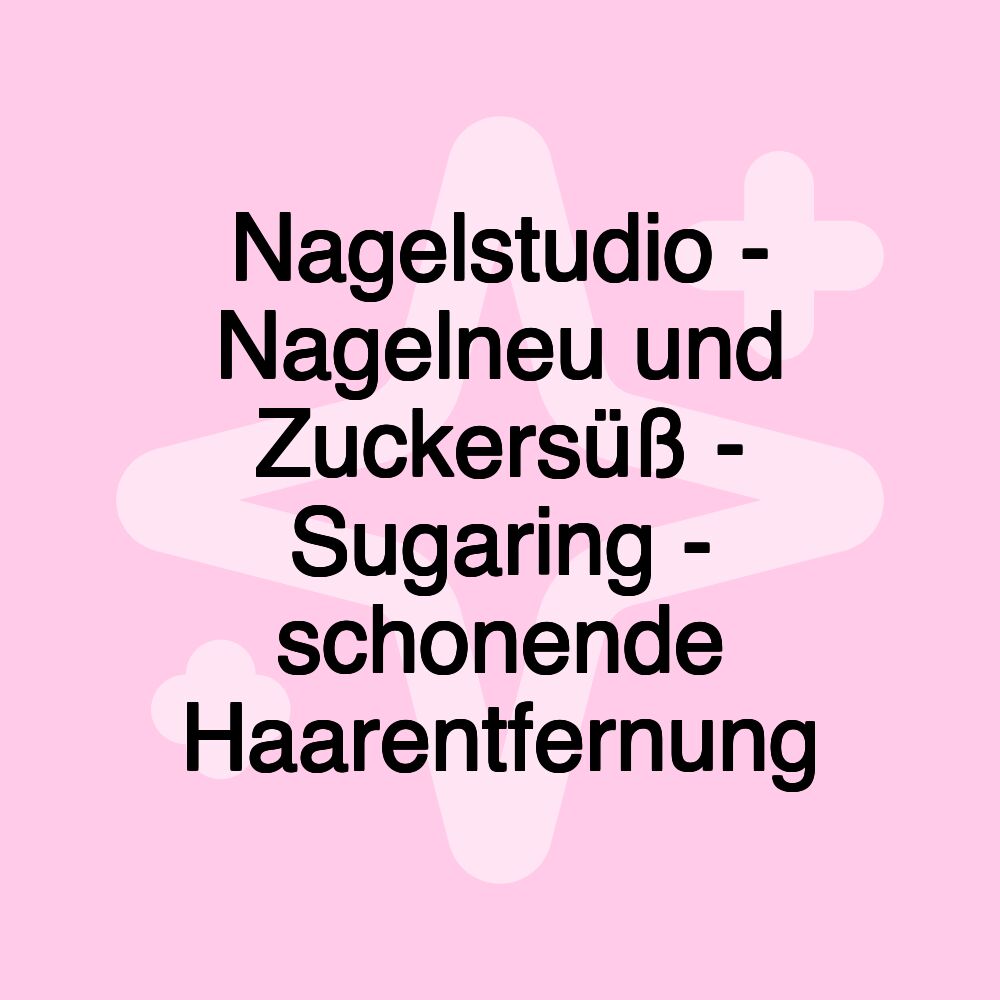 Nagelstudio - Nagelneu und Zuckersüß - Sugaring - schonende Haarentfernung