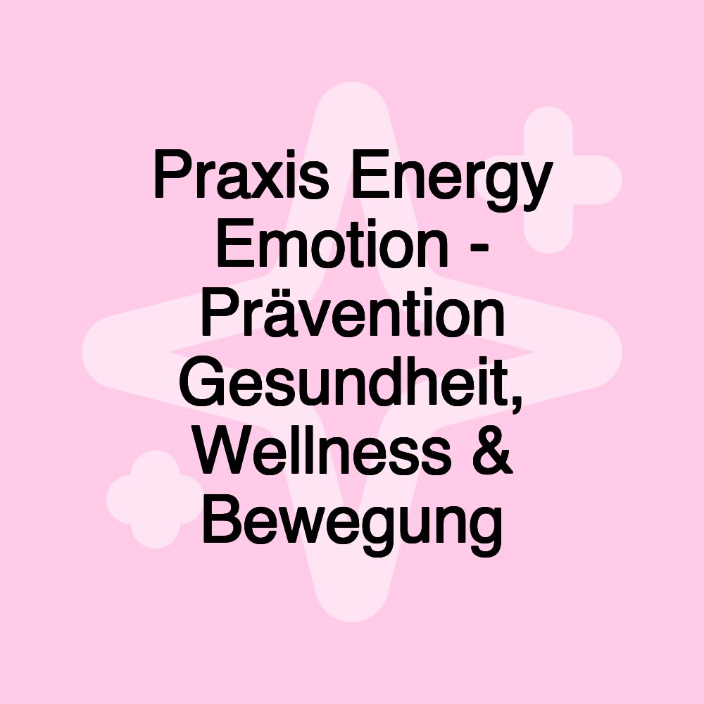 Praxis Energy Emotion - Prävention Gesundheit, Wellness & Bewegung