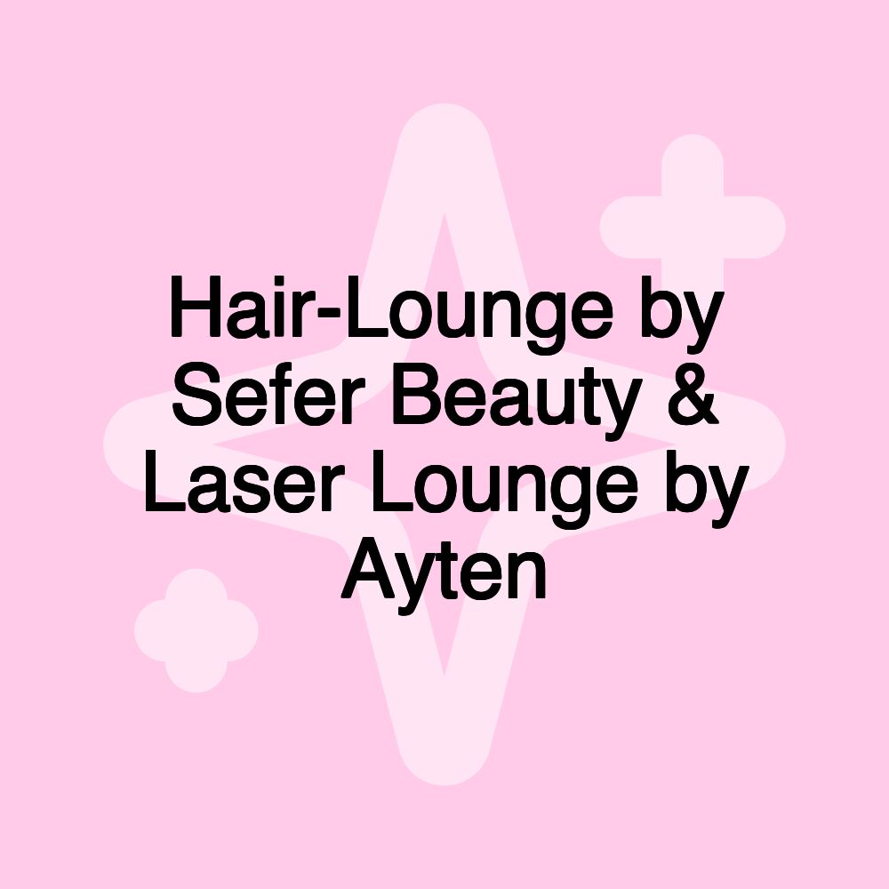 Hair-Lounge by Sefer Beauty & Laser Lounge by Ayten