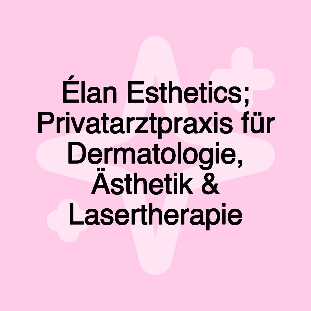 Élan Esthetics; Privatarztpraxis für Dermatologie, Ästhetik & Lasertherapie