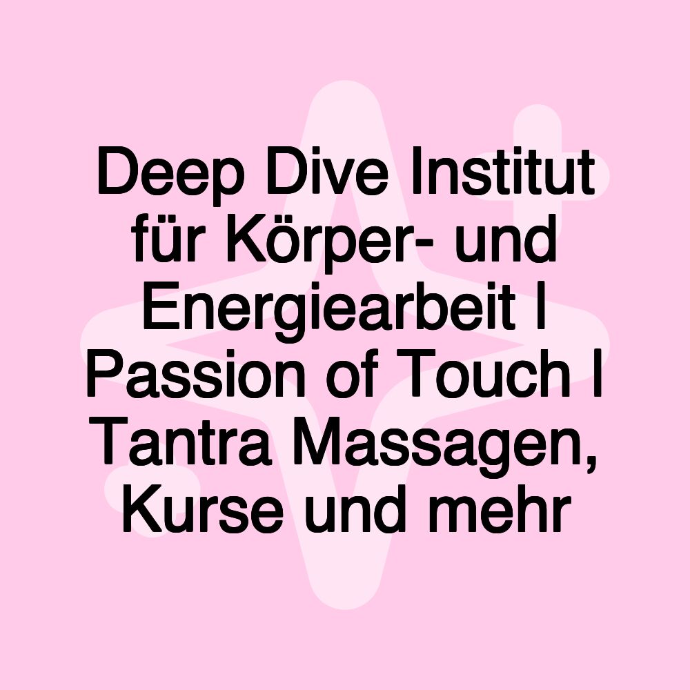 Deep Dive Institut für Körper- und Energiearbeit | Passion of Touch | Tantra Massagen, Kurse und mehr