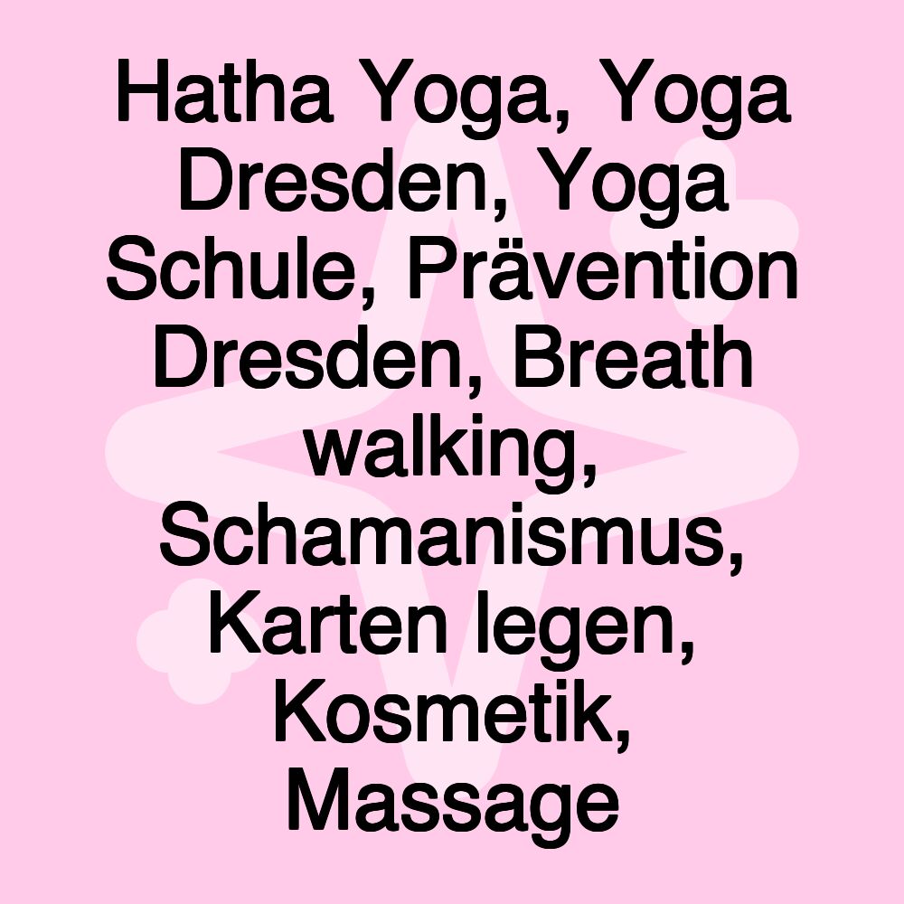 Hatha Yoga, Yoga Dresden, Yoga Schule, Prävention Dresden, Breath walking, Schamanismus, Karten legen, Kosmetik, Massage