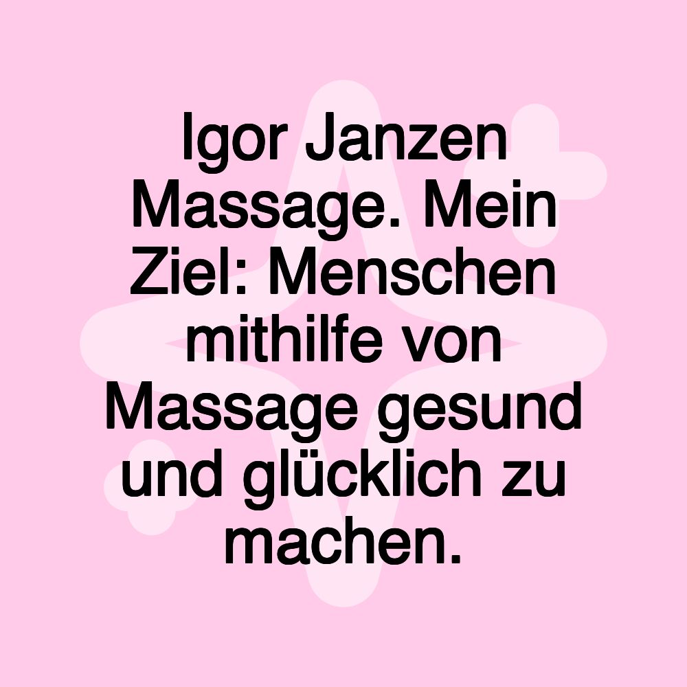 Igor Janzen Massage. Mein Ziel: Menschen mithilfe von Massage gesund und glücklich zu machen.