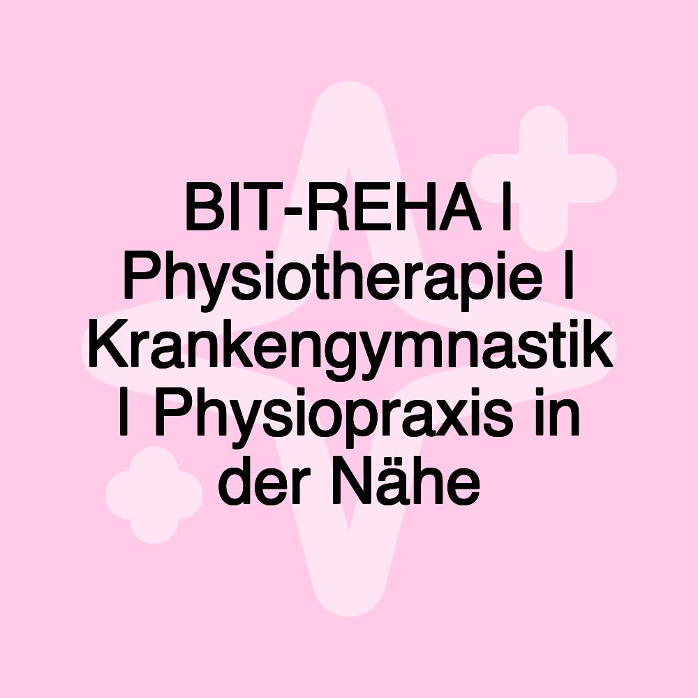 BIT-REHA | Physiotherapie | Krankengymnastik | Physiopraxis in der Nähe