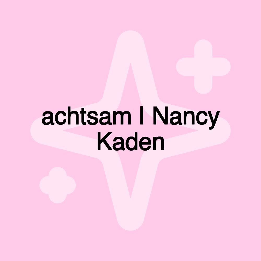 achtsam | Nancy Kaden