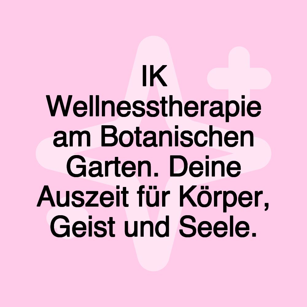 IK Wellnesstherapie am Botanischen Garten. Deine Auszeit für Körper, Geist und Seele.