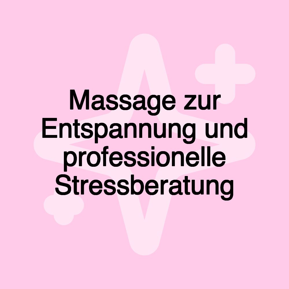 Massage zur Entspannung und professionelle Stressberatung