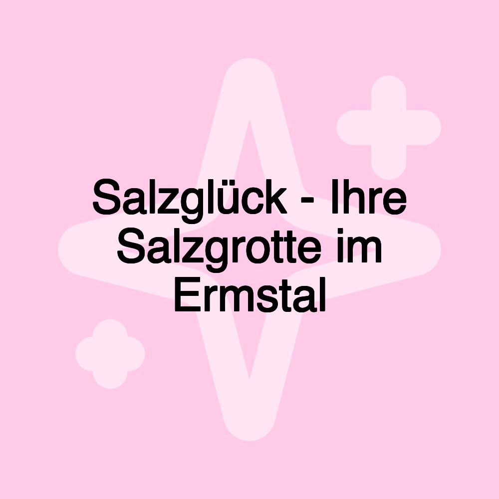 Salzglück - Ihre Salzgrotte im Ermstal