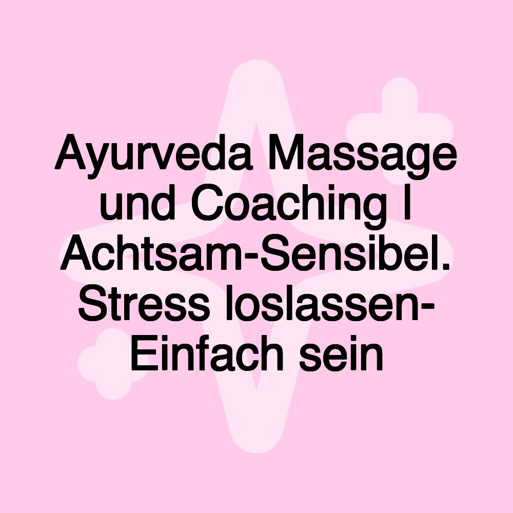 Ayurveda Massage und Coaching | Achtsam-Sensibel. Stress loslassen- Einfach sein