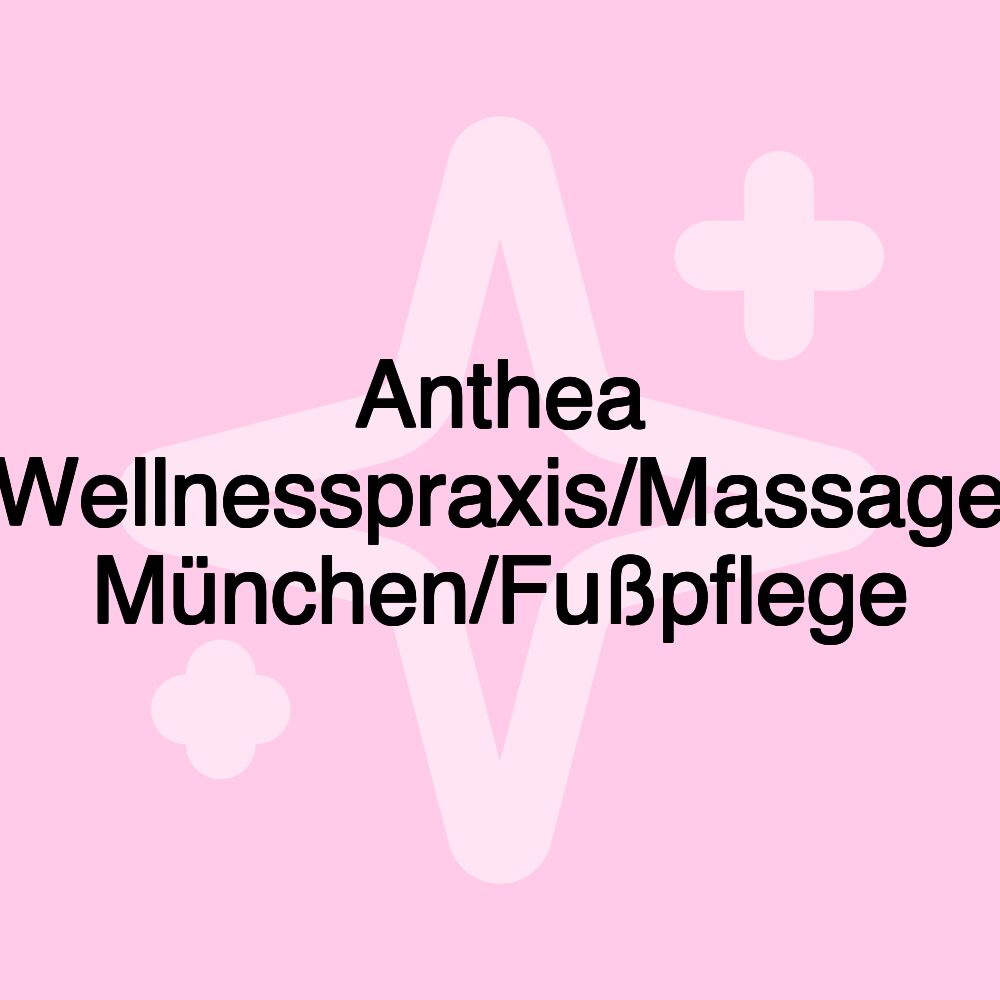 Anthea Wellnesspraxis/Massage München/Fußpflege