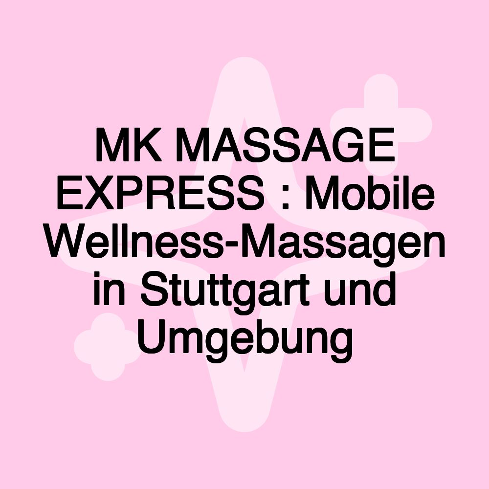 MK MASSAGE EXPRESS : Mobile Wellness-Massagen in Stuttgart und Umgebung