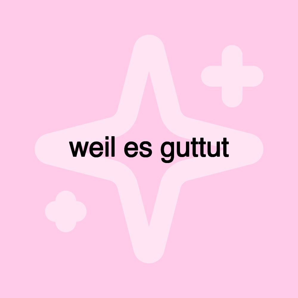 weil es guttut