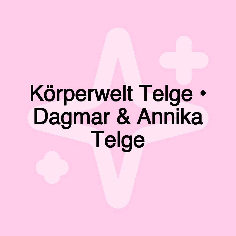 Körperwelt Telge • Dagmar & Annika Telge