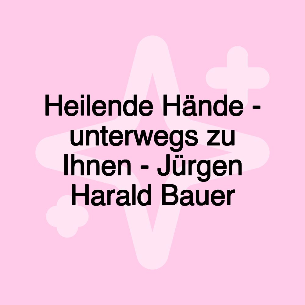 Heilende Hände - unterwegs zu Ihnen - Jürgen Harald Bauer