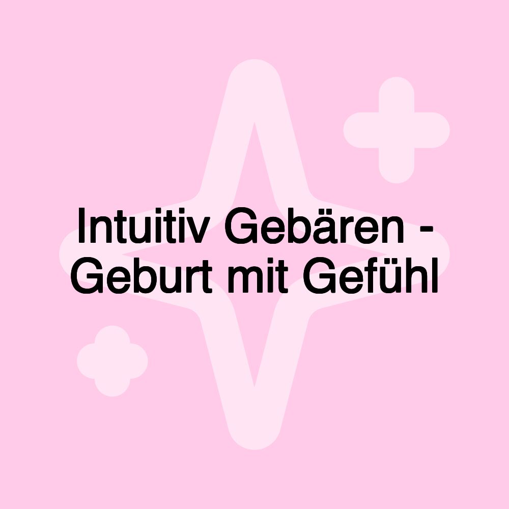 Intuitiv Gebären - Geburt mit Gefühl