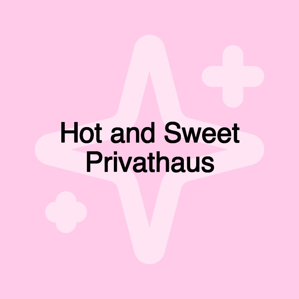 Hot and Sweet Privathaus