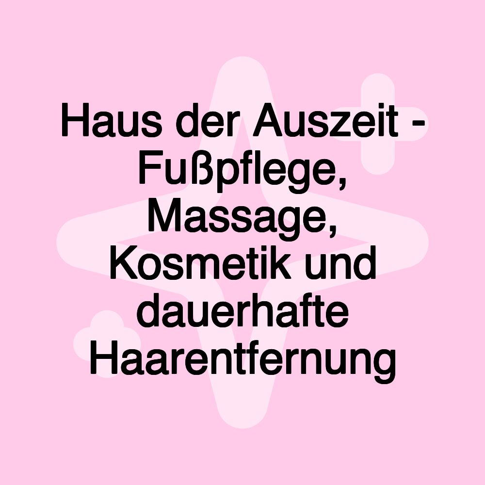 Haus der Auszeit - Fußpflege, Massage, Kosmetik und dauerhafte Haarentfernung