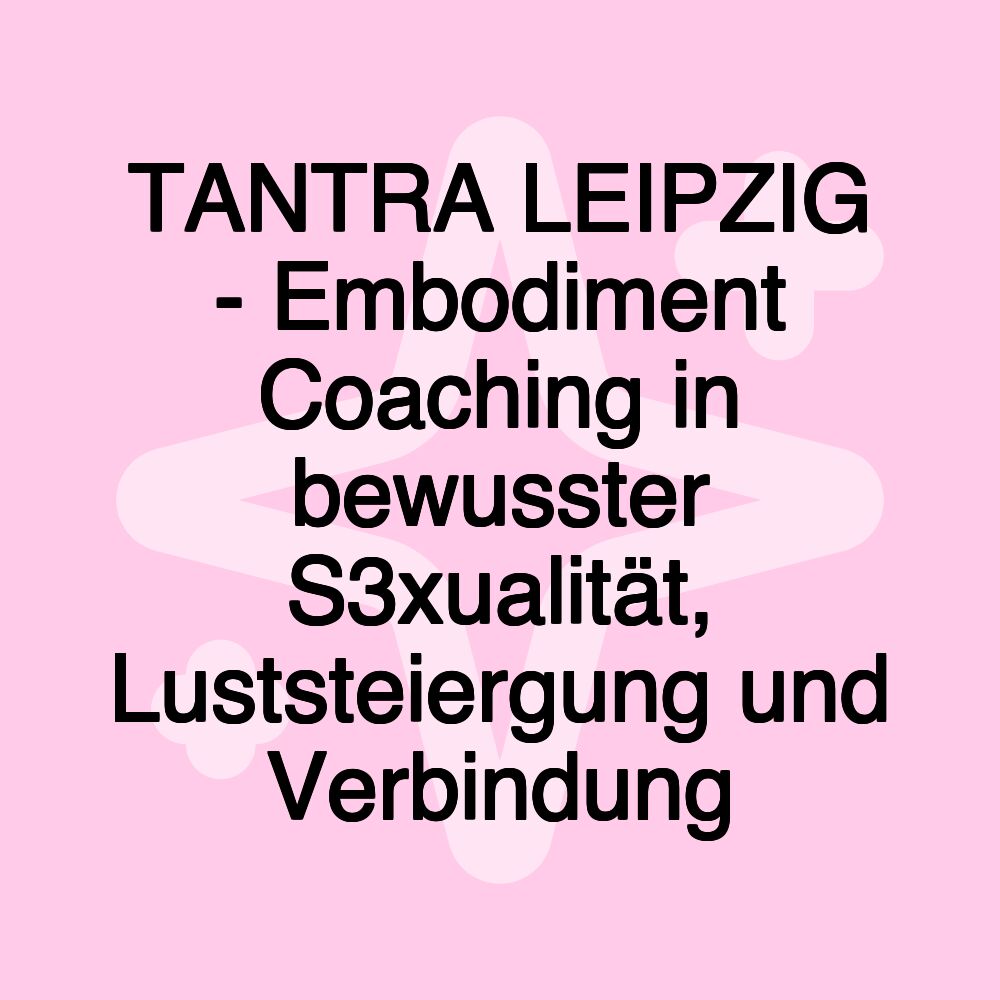 TANTRA LEIPZIG - Embodiment Coaching in bewusster S3xualität, Luststeiergung und Verbindung