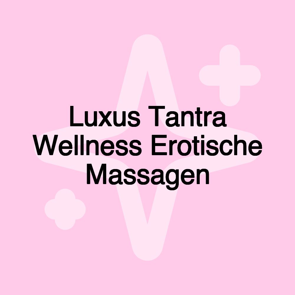 Luxus Tantra Wellness Erotische Massagen