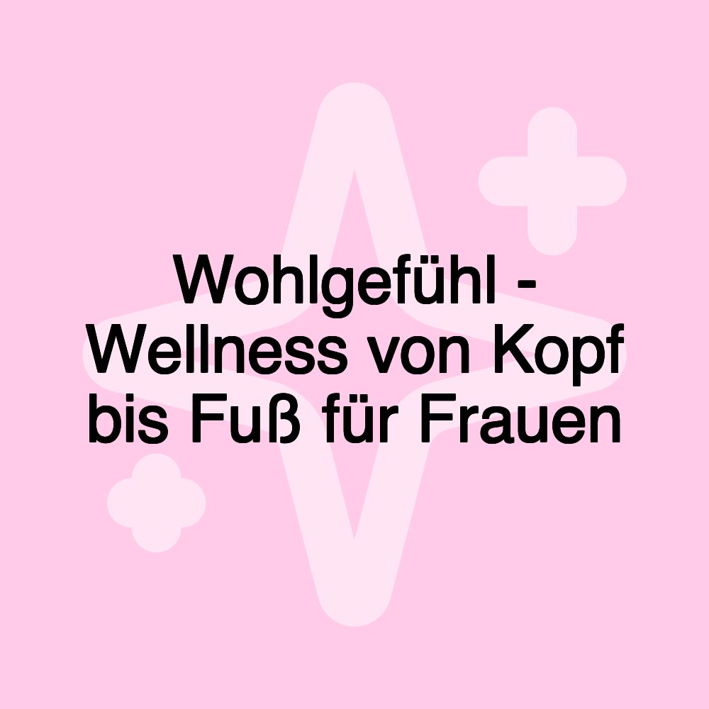 Wohlgefühl - Wellness von Kopf bis Fuß für Frauen