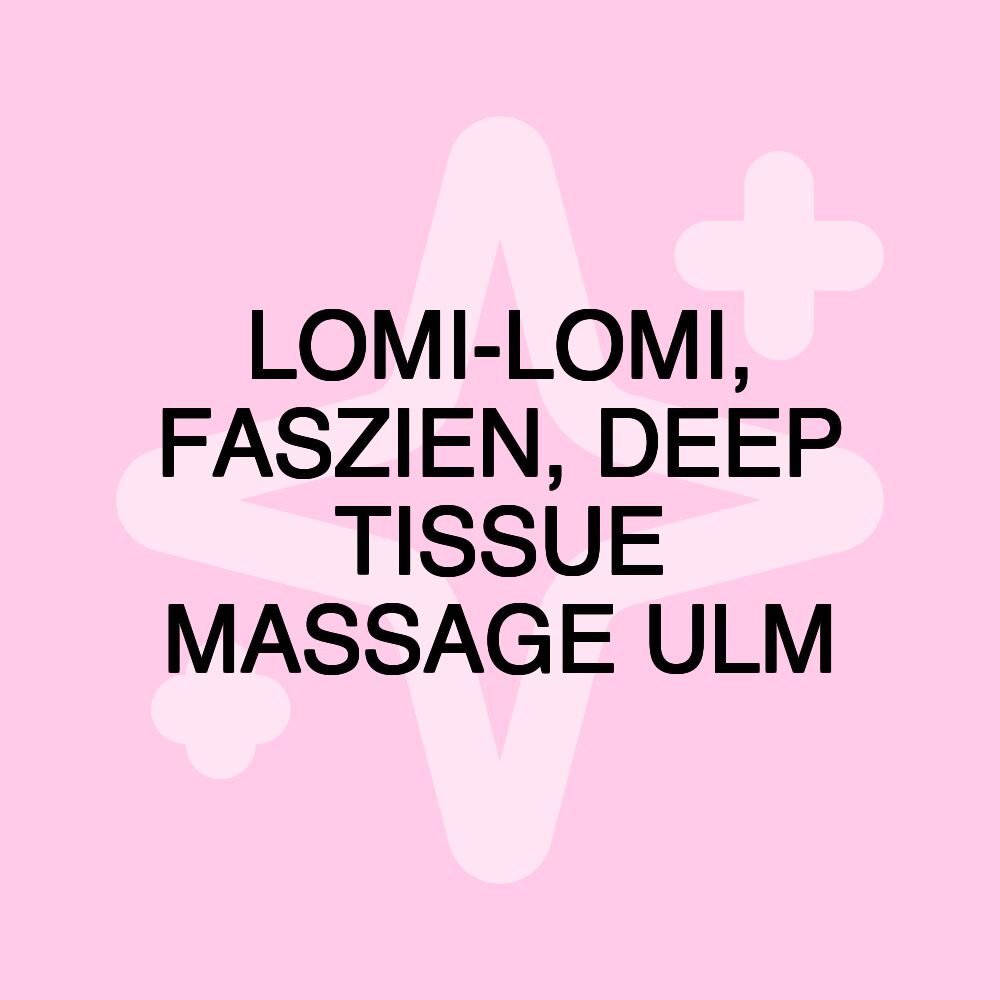 LOMI-LOMI, FASZIEN, DEEP TISSUE MASSAGE ULM