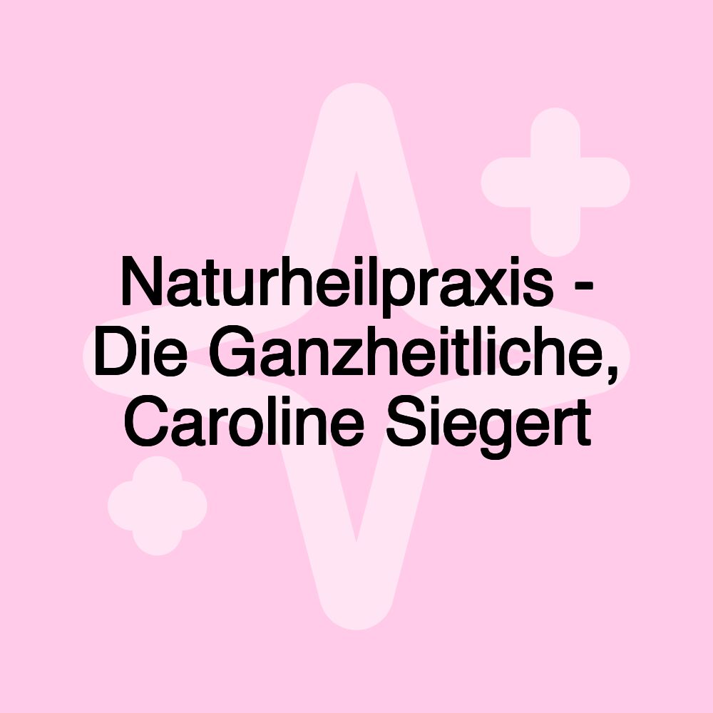 Naturheilpraxis - Die Ganzheitliche, Caroline Siegert