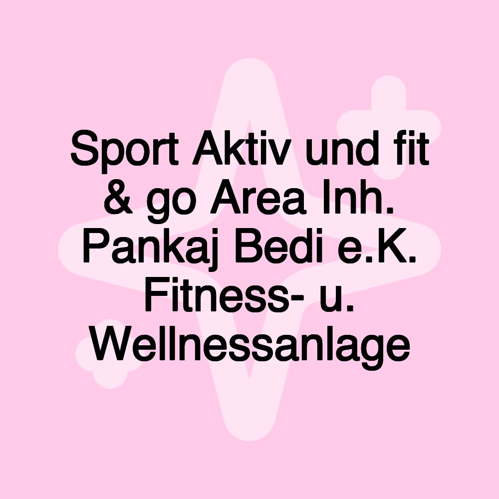 Sport Aktiv und fit & go Area Inh. Pankaj Bedi e.K. Fitness- u. Wellnessanlage