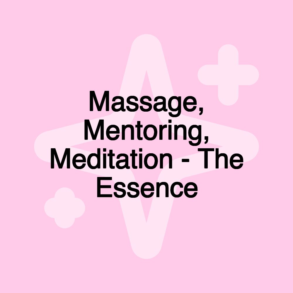 Massage, Mentoring, Meditation - The Essence